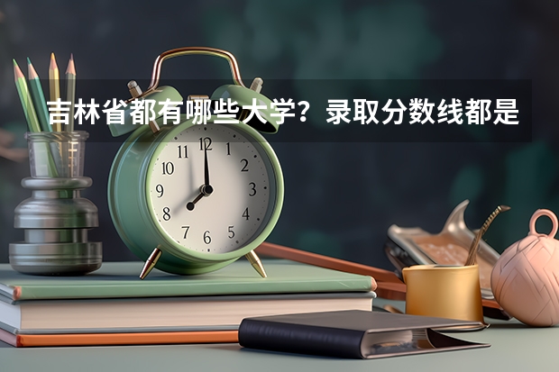 吉林省都有哪些大学？录取分数线都是多少