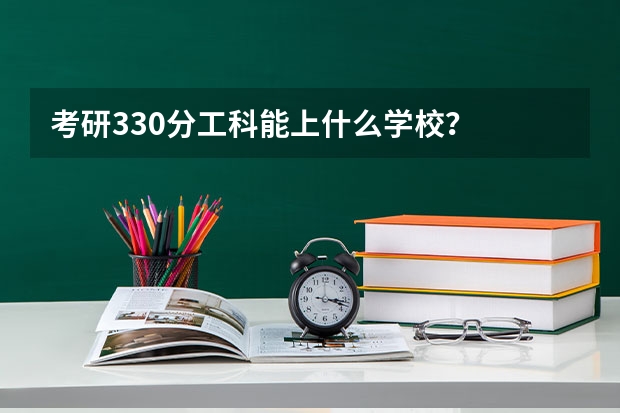 考研330分工科能上什么学校？