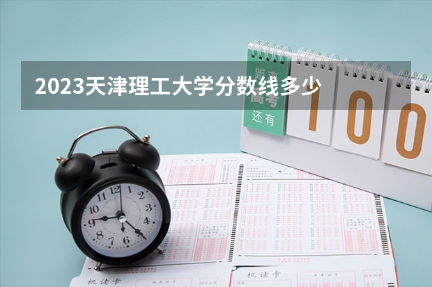 2023天津理工大学分数线多少