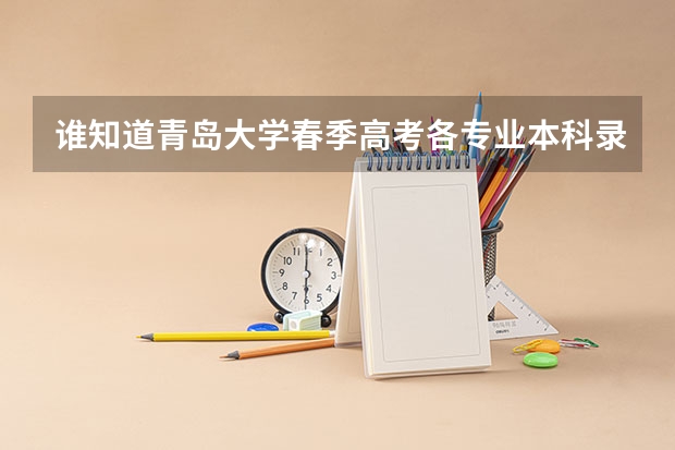 谁知道青岛大学春季高考各专业本科录取分数线？还有青岛科技大学春季高考各专业本科录取分数线 福建省春季高考可以填报学校及分数线
