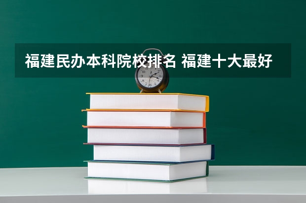 福建民办本科院校排名 福建十大最好的民办二本大学