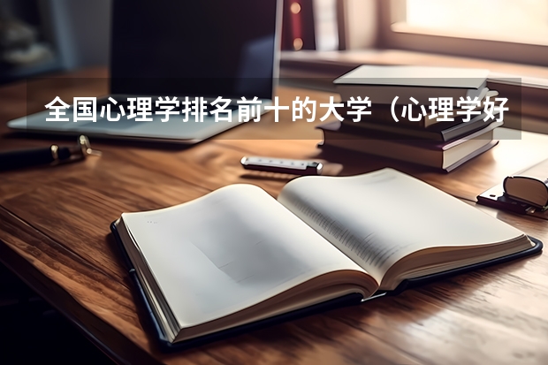 全国心理学排名前十的大学（心理学好的大学排名及分数线）