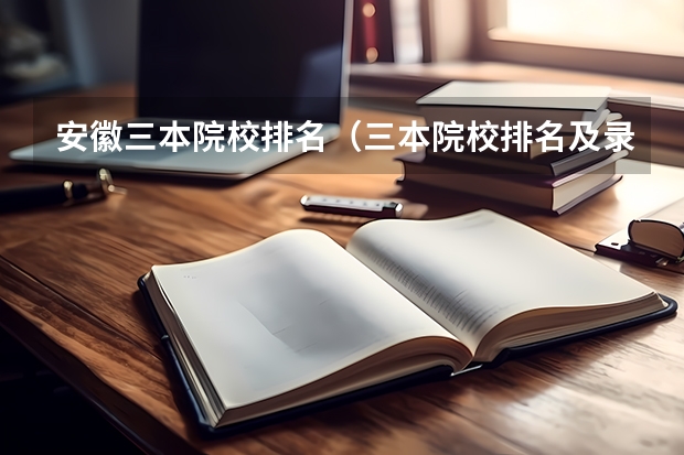 安徽三本院校排名（三本院校排名及录取分数线）