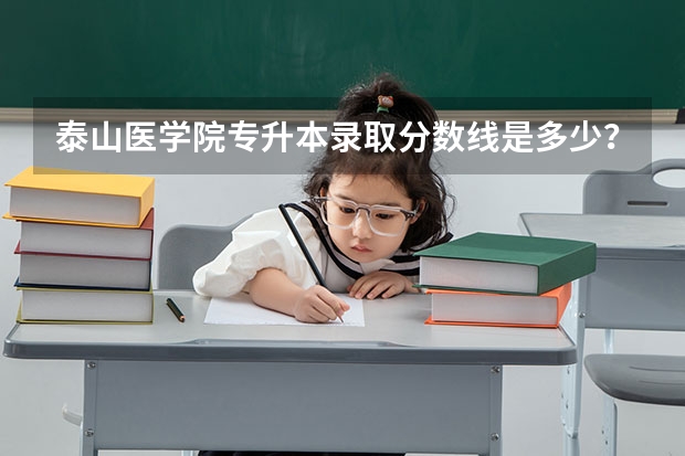 泰山医学院专升本录取分数线是多少？