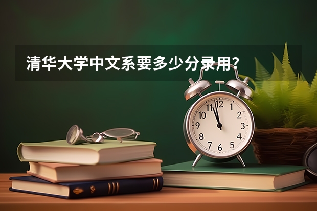 清华大学中文系要多少分录用？