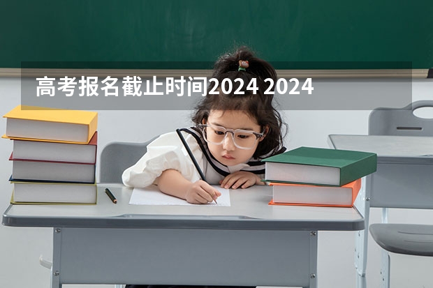 高考报名截止时间2024 2024年高考政策