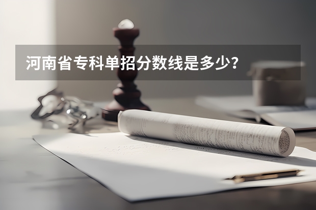 河南省专科单招分数线是多少？