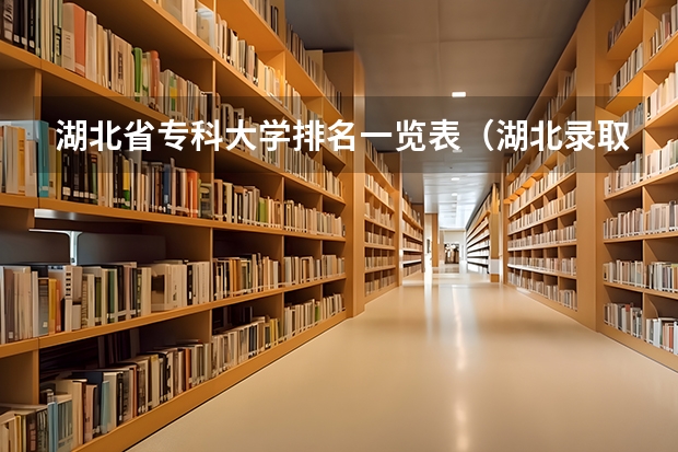 湖北省专科大学排名一览表（湖北录取分数线排名 大学）