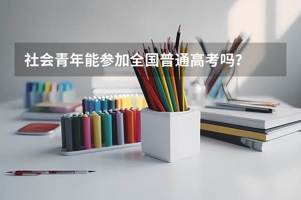 社会青年能参加全国普通高考吗？