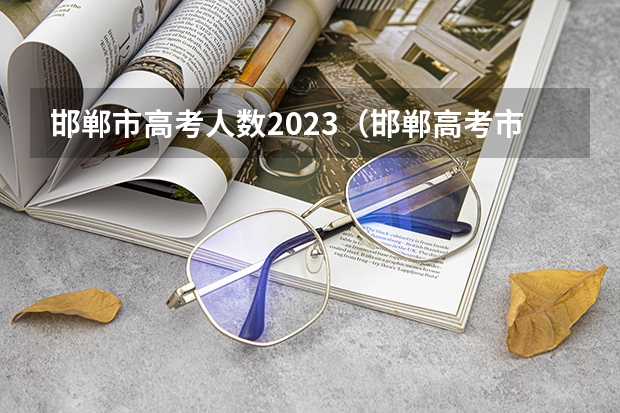 邯郸市高考人数2023（邯郸高考市报名人数）