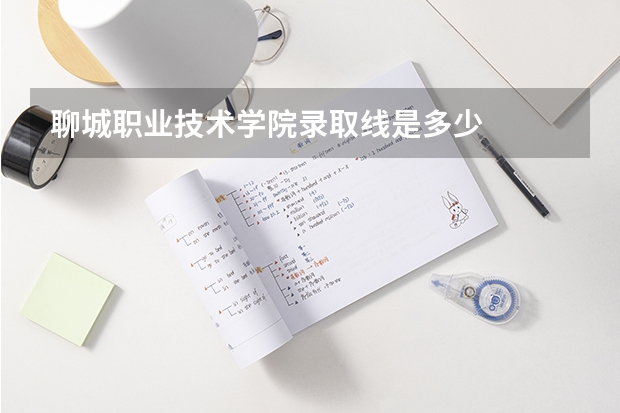 聊城职业技术学院录取线是多少
