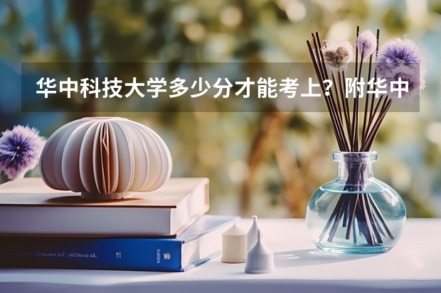 华中科技大学多少分才能考上？附华中科技大学录取分数线