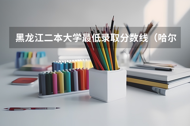 黑龙江二本大学最低录取分数线（哈尔滨公办二本大学排名及分数线）