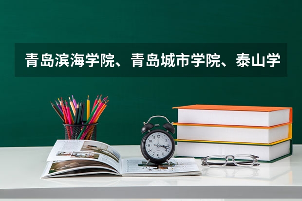 青岛滨海学院、青岛城市学院、泰山学院预估分数线来了 春季高考录取分数线2023