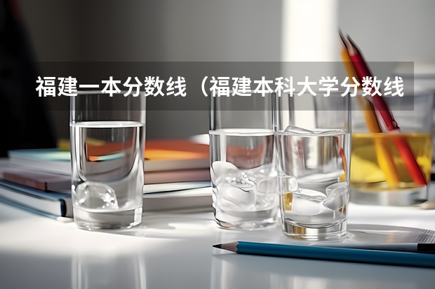 福建一本分数线（福建本科大学分数线）