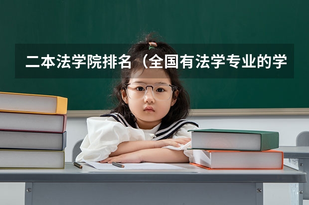 二本法学院排名(全国有法学专业的学校(含电大、专科、函授)最好给院系名称)