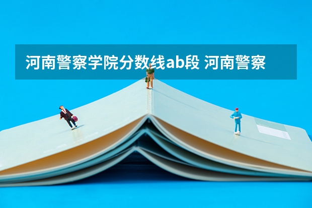河南警察学院分数线ab段 河南警察学院专科分数线