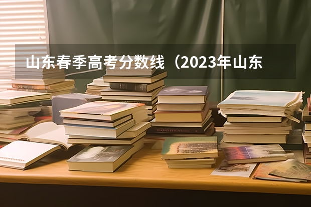 山东春季高考分数线（2023年山东高考体育分数标准）