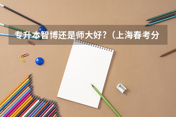 专升本智博还是师大好?（上海春考分数线）