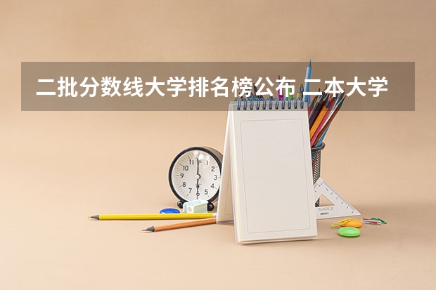 二批分数线大学排名榜公布 二本大学排名及分数线