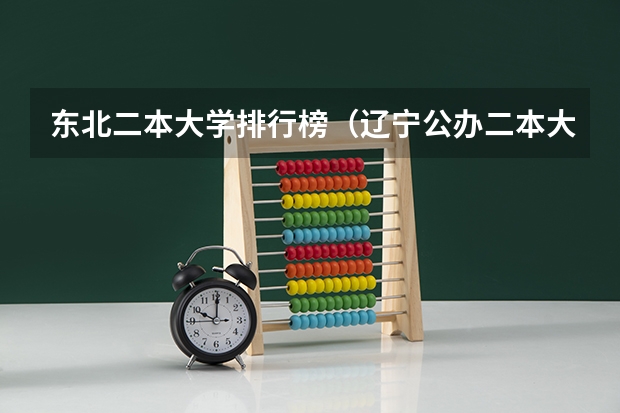 东北二本大学排行榜（辽宁公办二本大学排名及分数线）