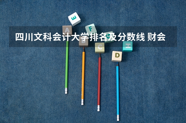 四川文科会计大学排名及分数线 财会专业学校排名及分数线