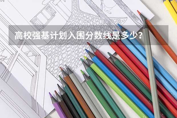 高校强基计划入围分数线是多少？