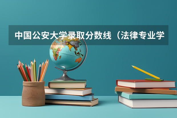 中国公安大学录取分数线（法律专业学校全国排名及分数线）