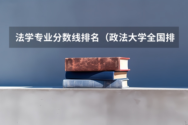 法学专业分数线排名（政法大学全国排名及分数线）