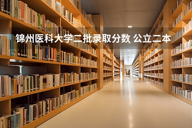 锦州医科大学二批录取分数 公立二本最低分数线