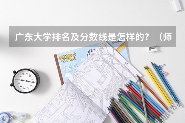 广东大学排名及分数线是怎样的？（师范类录取分数排名）