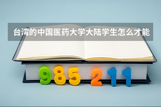 台湾的中国医药大学大陆学生怎么才能上
