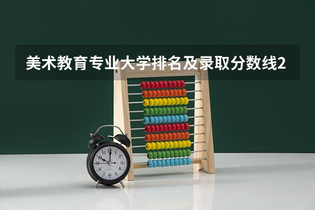 美术教育专业大学排名及录取分数线2023年高考参考（有整形外科专业的大学录取分数线）