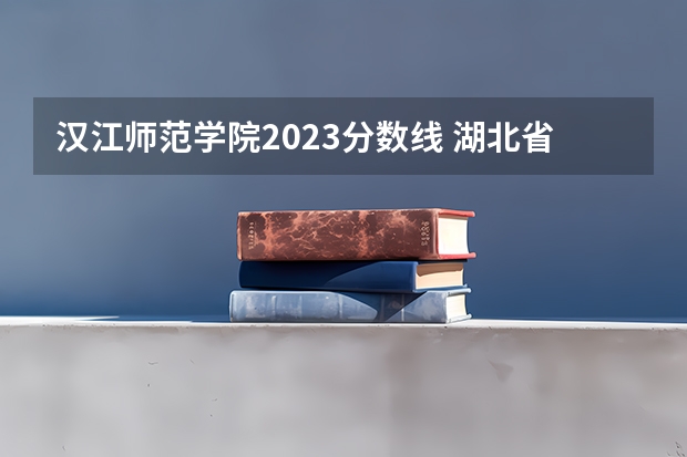 汉江师范学院2023分数线 湖北省公办二本排名及分数线