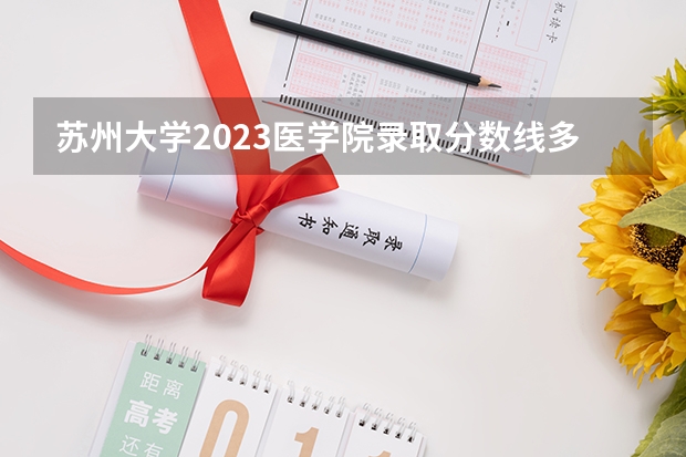 苏州大学2023医学院录取分数线多少分？