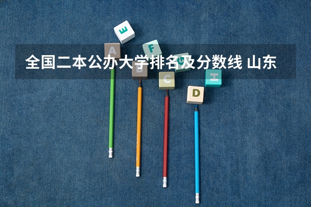 全国二本公办大学排名及分数线 山东二本公办大学排名及分数线？