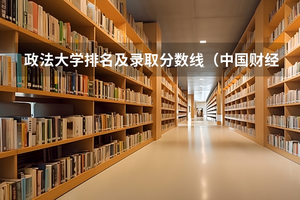 政法大学排名及录取分数线(中国财经类大学排名及招生信息!)