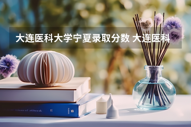 大连医科大学宁夏录取分数 大连医科大学分数线