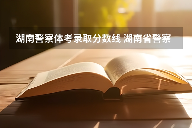 湖南警察体考录取分数线 湖南省警察学院录取分数线