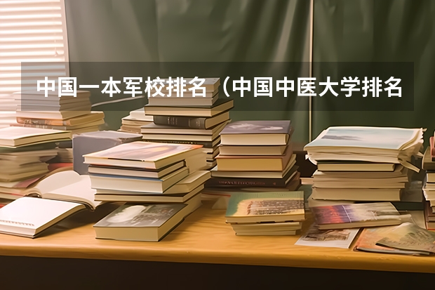 中国一本军校排名（中国中医大学排名及分数线）