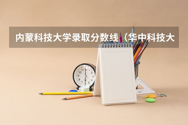 内蒙科技大学录取分数线（华中科技大学内蒙古录取分数线）