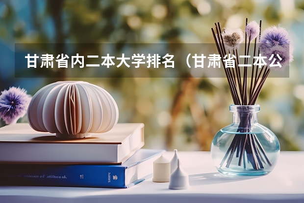 甘肃省内二本大学排名（甘肃省二本公办学校及录取分数线）