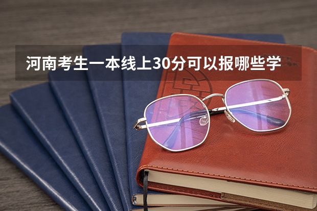 河南考生一本线上30分可以报哪些学校