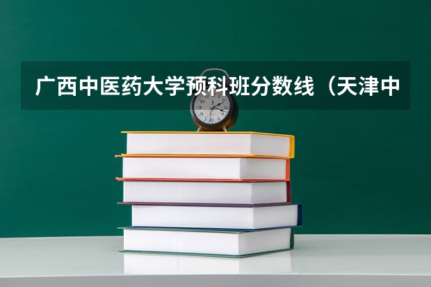广西中医药大学预科班分数线（天津中医药大学预科班分数线）