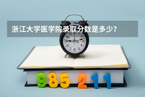 浙江大学医学院录取分数是多少？