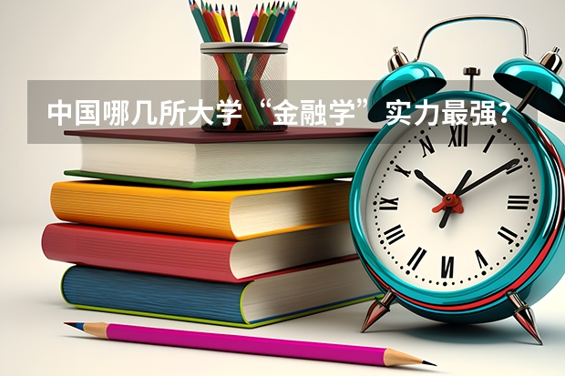 中国哪几所大学“金融学”实力最强？ 金融专业研究生大学排名