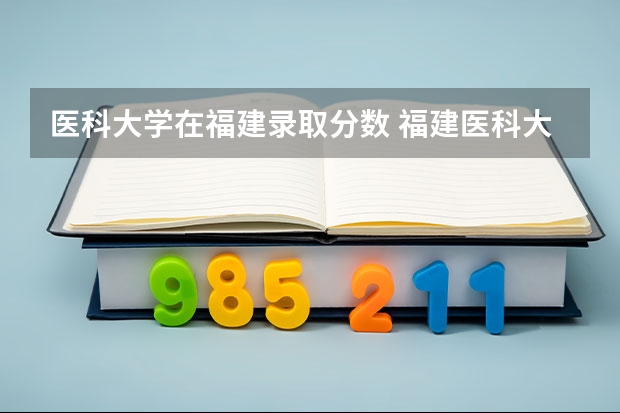 医科大学在福建录取分数 福建医科大学成考分数线