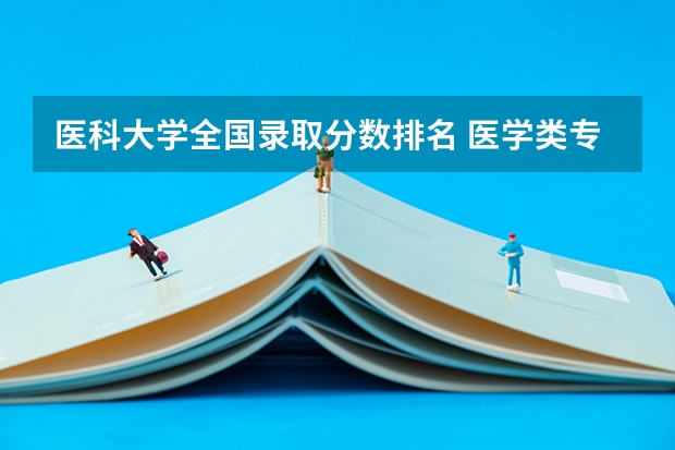 医科大学全国录取分数排名 医学类专业大学排名及分数线