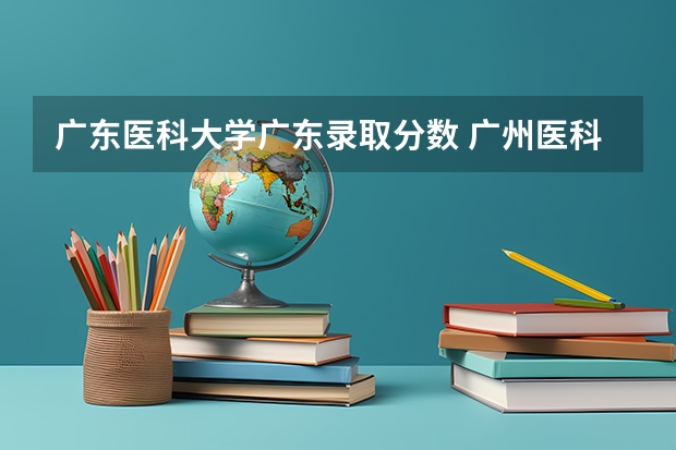 广东医科大学广东录取分数 广州医科大学专插本录取分数线