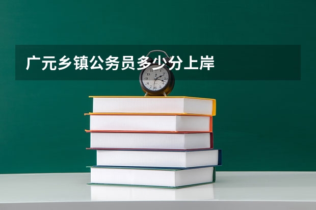 广元乡镇公务员多少分上岸